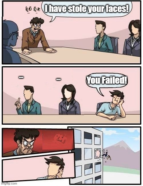 Faces Boardroom Meeting Suggestion | I have stole your faces! ... ... You Failed! | image tagged in memes,boardroom meeting suggestion | made w/ Imgflip meme maker