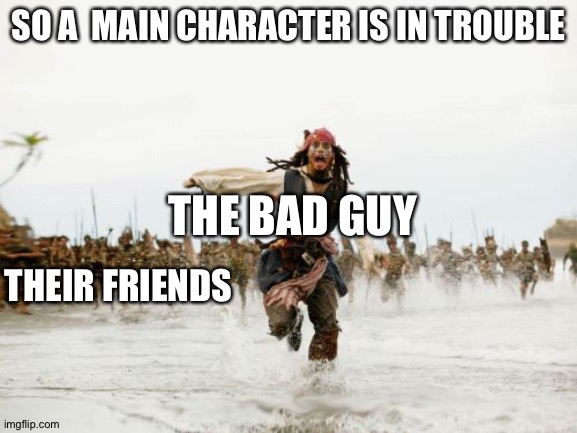 Jack Sparrow Being Chased Meme | SO A  MAIN CHARACTER IS IN TROUBLE; THE BAD GUY; THEIR FRIENDS | image tagged in memes,jack sparrow being chased | made w/ Imgflip meme maker
