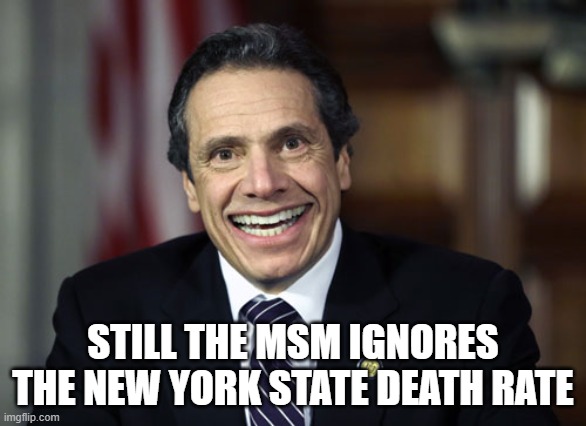 Andrew Cuomo | STILL THE MSM IGNORES THE NEW YORK STATE DEATH RATE | image tagged in andrew cuomo | made w/ Imgflip meme maker