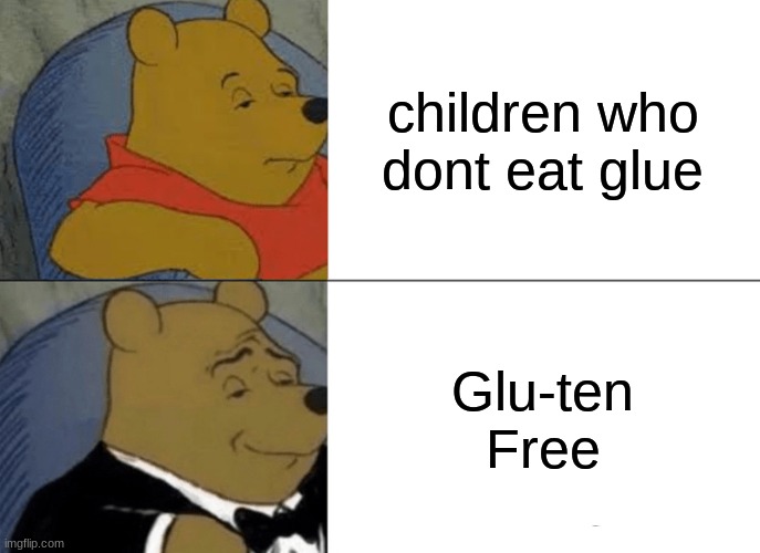 Tuxedo Winnie The Pooh | children who dont eat glue; Glu-ten Free | image tagged in memes,tuxedo winnie the pooh | made w/ Imgflip meme maker