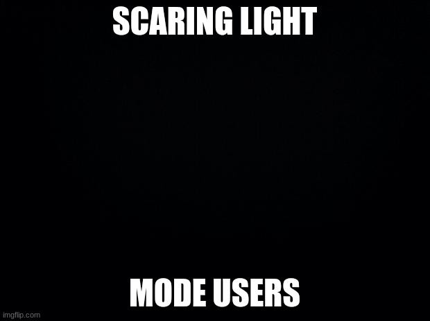 Black background | SCARING LIGHT; MODE USERS | image tagged in black background | made w/ Imgflip meme maker