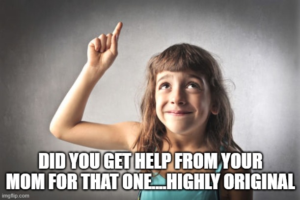 DID YOU GET HELP FROM YOUR MOM FOR THAT ONE....HIGHLY ORIGINAL | made w/ Imgflip meme maker