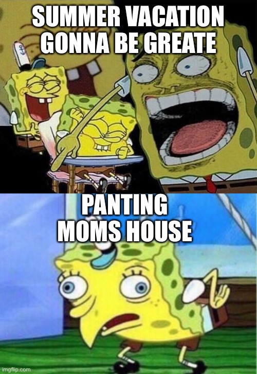 SUMMER VACATION GONNA BE GREATE; PANTING MOMS HOUSE | image tagged in memes,mocking spongebob,spongebob laughing hysterically | made w/ Imgflip meme maker
