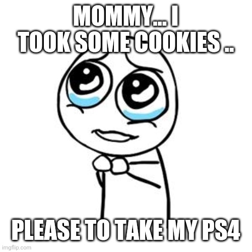 Not the PS4!! | MOMMY... I TOOK SOME COOKIES .. PLEASE TO TAKE MY PS4 | image tagged in but but sorry,ps4,cry,cookies,sad,grounded | made w/ Imgflip meme maker