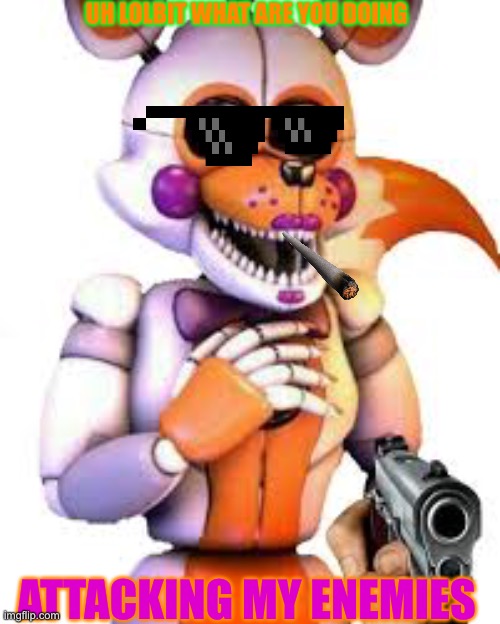 Savage | UH LOLBIT WHAT ARE YOU DOING; ATTACKING MY ENEMIES | image tagged in savage lolbit | made w/ Imgflip meme maker