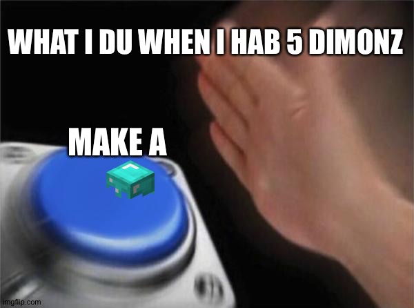 What I do In Minecraft | WHAT I DU WHEN I HAB 5 DIMONZ; MAKE A | image tagged in memes,blank nut button | made w/ Imgflip meme maker