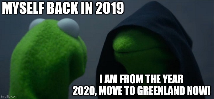 Evil Kermit Meme | MYSELF BACK IN 2019; I AM FROM THE YEAR 2020, MOVE TO GREENLAND NOW! | image tagged in memes,evil kermit | made w/ Imgflip meme maker