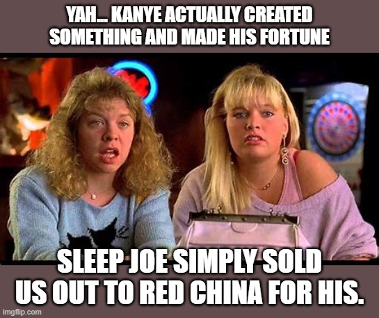 YAH... KANYE ACTUALLY CREATED SOMETHING AND MADE HIS FORTUNE SLEEP JOE SIMPLY SOLD US OUT TO RED CHINA FOR HIS. | made w/ Imgflip meme maker