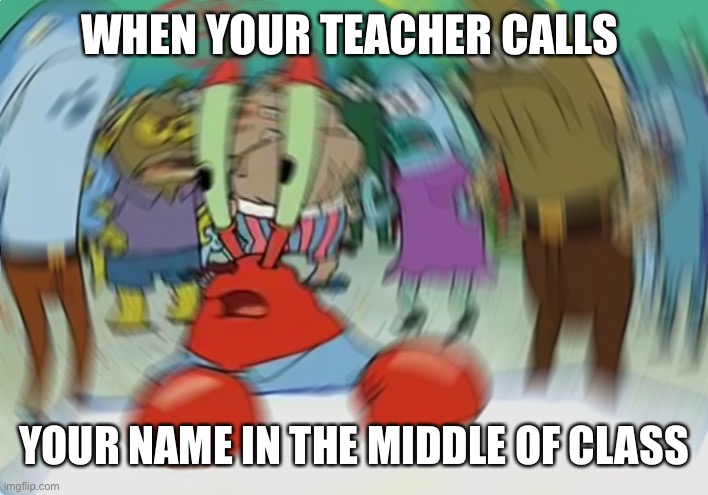 Mr Krabs Blur Meme | WHEN YOUR TEACHER CALLS; YOUR NAME IN THE MIDDLE OF CLASS | image tagged in memes,mr krabs blur meme | made w/ Imgflip meme maker