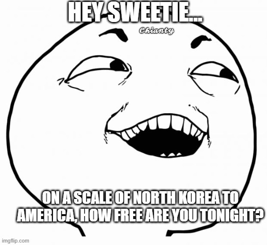 Hey | HEY SWEETIE... 𝓒𝓱𝓲𝓪𝓷𝓽𝔂; ON A SCALE OF NORTH KOREA TO AMERICA, HOW FREE ARE YOU TONIGHT? | image tagged in tonight | made w/ Imgflip meme maker