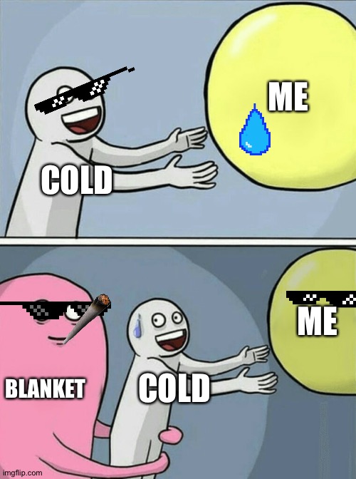 No. | ME; COLD; ME; BLANKET; COLD | image tagged in memes,running away balloon | made w/ Imgflip meme maker