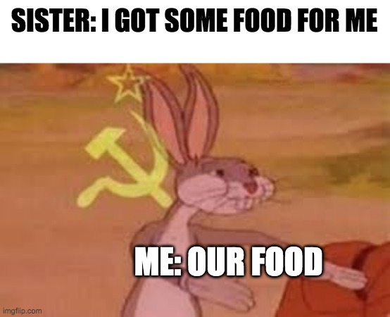 Our Food | SISTER: I GOT SOME FOOD FOR ME; ME: OUR FOOD | image tagged in memes | made w/ Imgflip meme maker