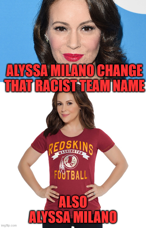 Alyssa Red Skin | ALYSSA MILANO CHANGE THAT RACIST TEAM NAME; ALSO ALYSSA MILANO | image tagged in alyssa milano,redskins,washington redskins | made w/ Imgflip meme maker