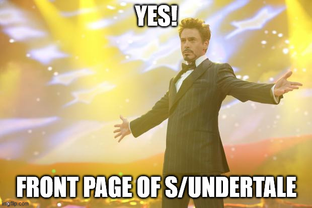 Tony Stark success | YES! FRONT PAGE OF S/UNDERTALE | image tagged in tony stark success | made w/ Imgflip meme maker