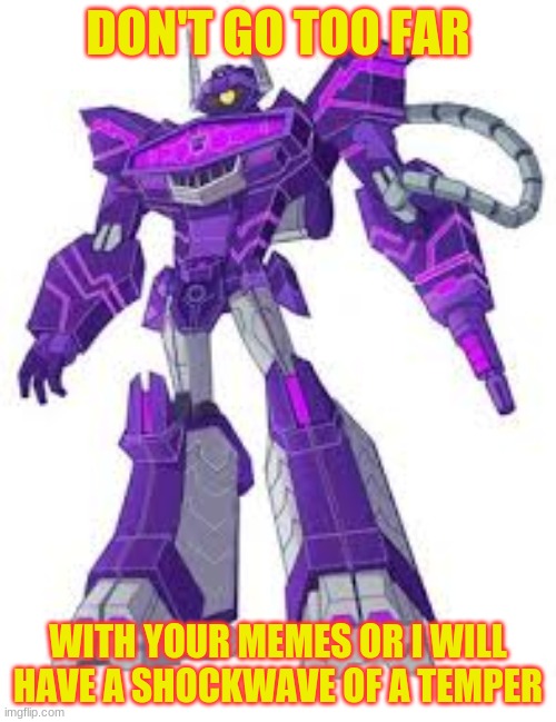 angry cyberverse shockwave | DON'T GO TOO FAR; WITH YOUR MEMES OR I WILL HAVE A SHOCKWAVE OF A TEMPER | image tagged in angry cyberverse shockwave | made w/ Imgflip meme maker