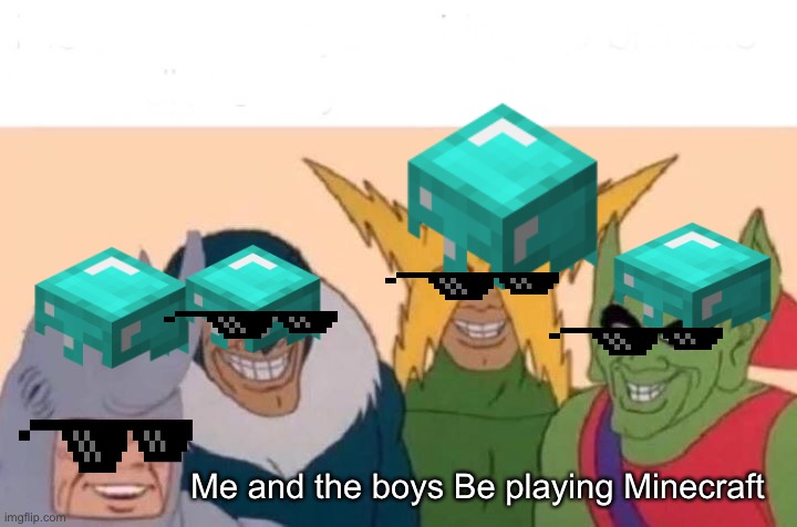 Me And The Boys | Me and the boys Be playing Minecraft | image tagged in memes,me and the boys | made w/ Imgflip meme maker