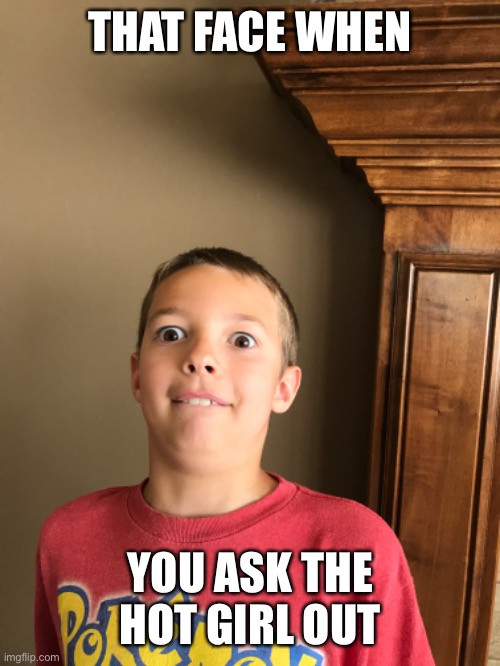 Lol | THAT FACE WHEN; YOU ASK THE HOT GIRL OUT | image tagged in funny | made w/ Imgflip meme maker