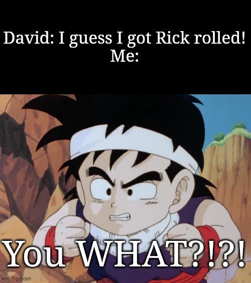 Gohan "Do I look like.." (DBZ) | David: I guess I got Rick rolled!
Me:; You WHAT?!?! | image tagged in gohan do i look like dbz,rick rolled,funny,gohan,dragon ball z,memes | made w/ Imgflip meme maker