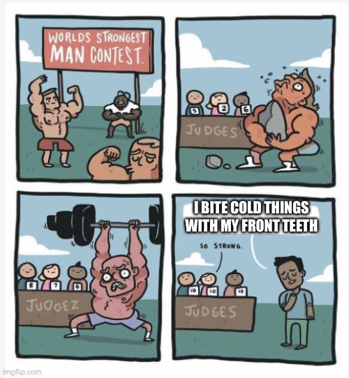 World Strongest Man | I BITE COLD THINGS WITH MY FRONT TEETH | image tagged in world strongest man | made w/ Imgflip meme maker