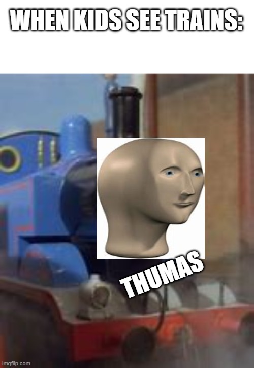 Trains and kids | WHEN KIDS SEE TRAINS:; THUMAS | image tagged in fun,memes,thomas the tank engine | made w/ Imgflip meme maker