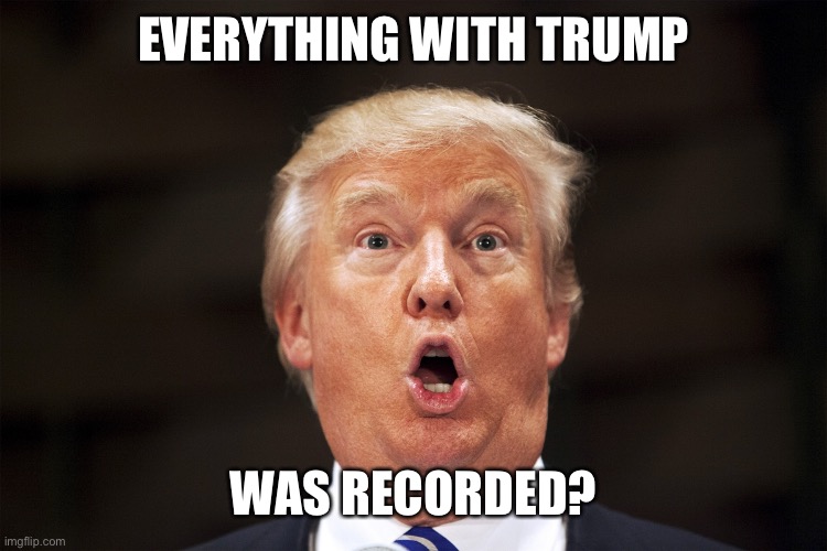 Surprised Trump | EVERYTHING WITH TRUMP WAS RECORDED? | image tagged in surprised trump | made w/ Imgflip meme maker