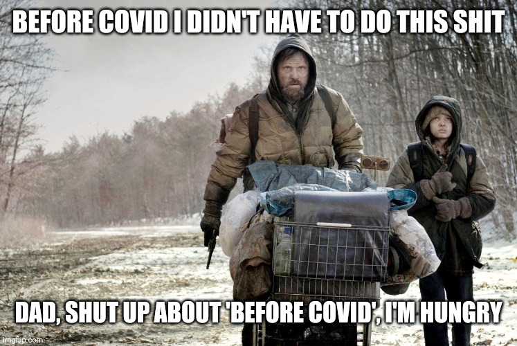 COVID kid | BEFORE COVID I DIDN'T HAVE TO DO THIS SHIT; DAD, SHUT UP ABOUT 'BEFORE COVID', I'M HUNGRY | image tagged in the road movie 2,covid-19,next generation | made w/ Imgflip meme maker