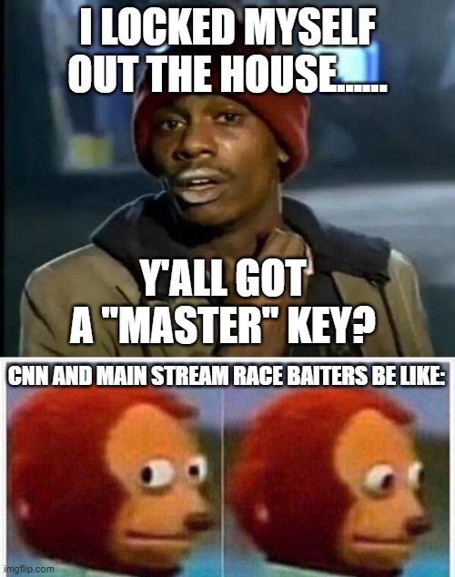 Always race baitin | I LOCKED MYSELF OUT THE HOUSE...... Y'ALL GOT A "MASTER" KEY? CNN AND MAIN STREAM RACE BAITERS BE LIKE: | image tagged in memes,y'all got any more of that,i didnt see anything | made w/ Imgflip meme maker