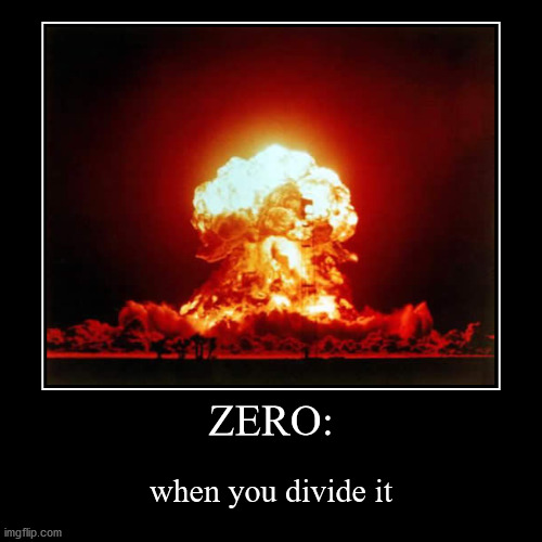 When you divide by it: | image tagged in funny,demotivationals,math | made w/ Imgflip demotivational maker