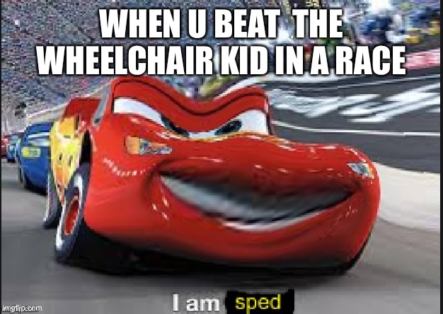 (Someone gave me this idea.) | WHEN U BEAT  THE WHEELCHAIR KID IN A RACE | image tagged in memes | made w/ Imgflip meme maker