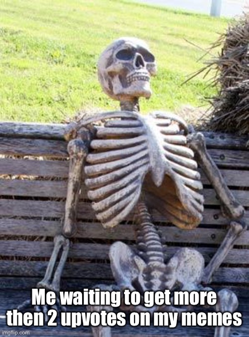 Waiting Skeleton |  Me waiting to get more then 2 upvotes on my memes | image tagged in memes,waiting skeleton | made w/ Imgflip meme maker