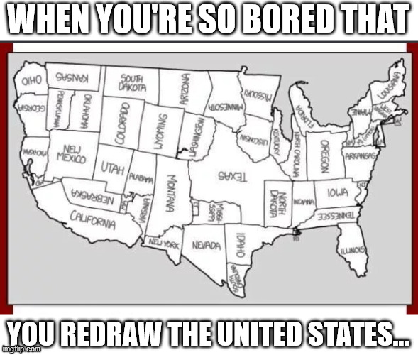 . | WHEN YOU'RE SO BORED THAT; YOU REDRAW THE UNITED STATES... | image tagged in united states,redrawn | made w/ Imgflip meme maker