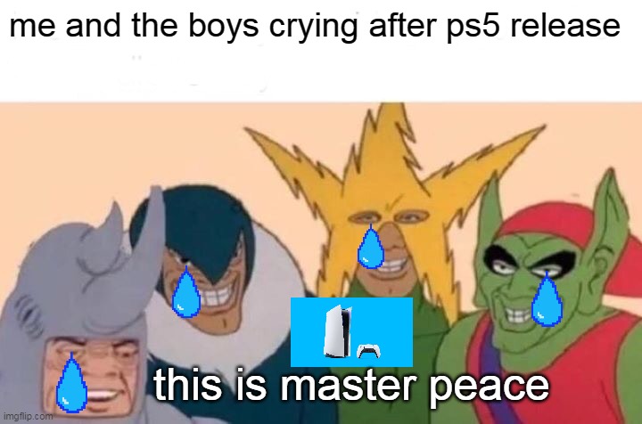 Me And The Boys | me and the boys crying after ps5 release; this is master peace | image tagged in memes,me and the boys | made w/ Imgflip meme maker