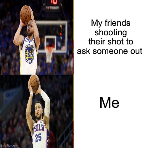 When you try and shoot your shot with the girl/boy you like | My friends shooting their shot to ask someone out; Me | image tagged in relationships,stephen curry,ben simmons | made w/ Imgflip meme maker