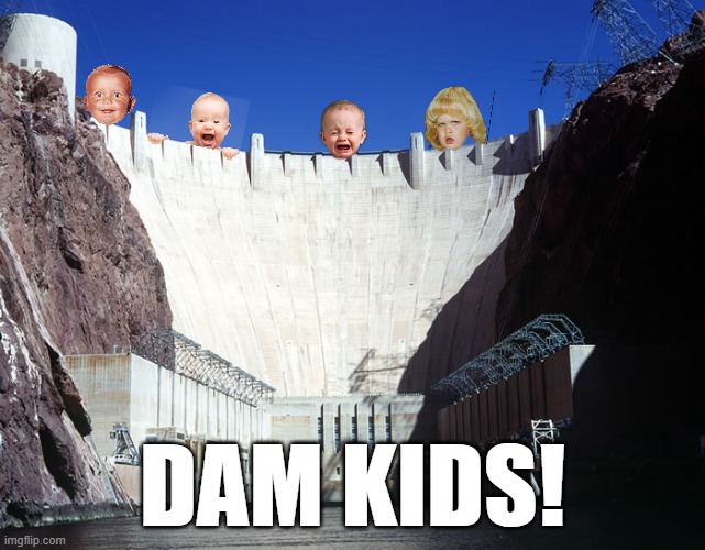 THEM DAM KIDS! | DAM KIDS! | image tagged in hoover dam,dam kids,the kids are alright,the new kids on the dam | made w/ Imgflip meme maker