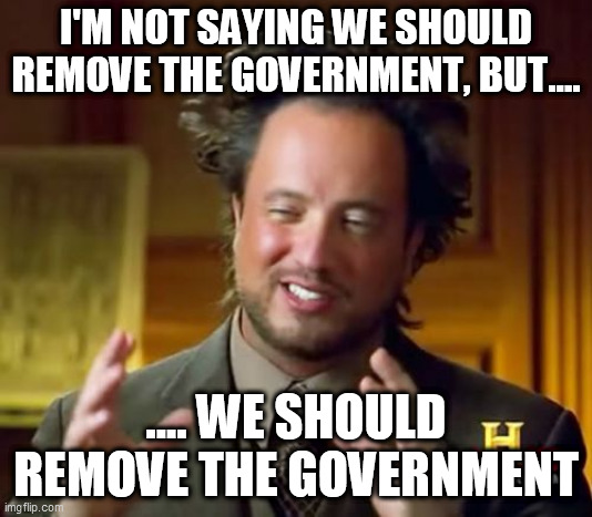 No Government Means No Political Corruption | I'M NOT SAYING WE SHOULD REMOVE THE GOVERNMENT, BUT.... .... WE SHOULD REMOVE THE GOVERNMENT | image tagged in memes,ancient aliens,government,anti government,anti-government,political corruption | made w/ Imgflip meme maker