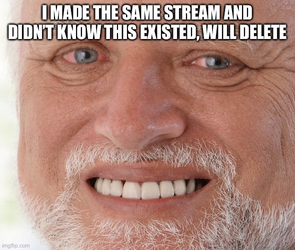 Hide the Pain Harold | I MADE THE SAME STREAM AND DIDN’T KNOW THIS EXISTED, WILL DELETE | image tagged in hide the pain harold | made w/ Imgflip meme maker