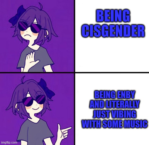 Am I doing it right? | BEING CISGENDER; BEING ENBY AND LITERALLY JUST VIBING WITH SOME MUSIC | image tagged in nonbinary satori drake | made w/ Imgflip meme maker