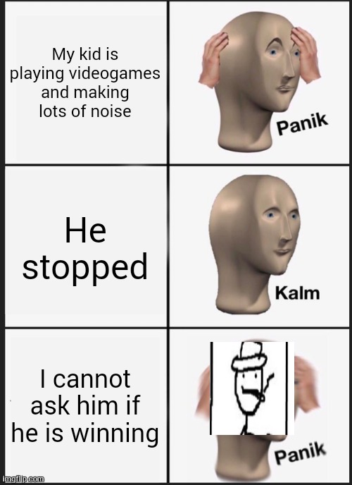 Panik Kalm Panik | My kid is playing videogames and making lots of noise; He stopped; I cannot ask him if he is winning | image tagged in memes,panik kalm panik | made w/ Imgflip meme maker