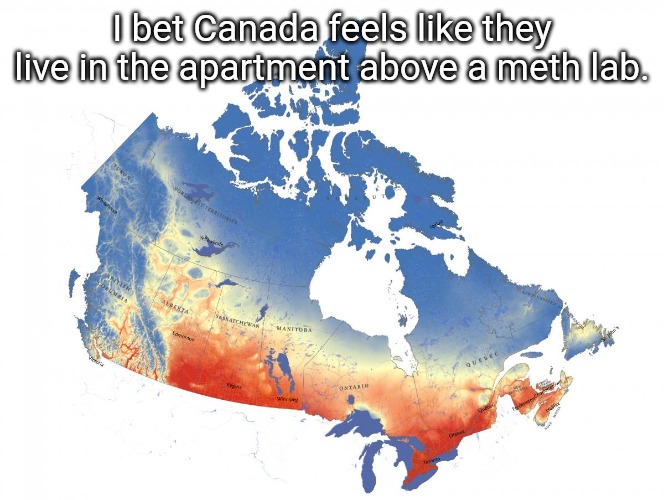 Canada Heat Map | I bet Canada feels like they live in the apartment above a meth lab. | image tagged in canada heat map | made w/ Imgflip meme maker