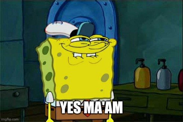 Don't You Squidward Meme | YES MA'AM | image tagged in memes,don't you squidward | made w/ Imgflip meme maker