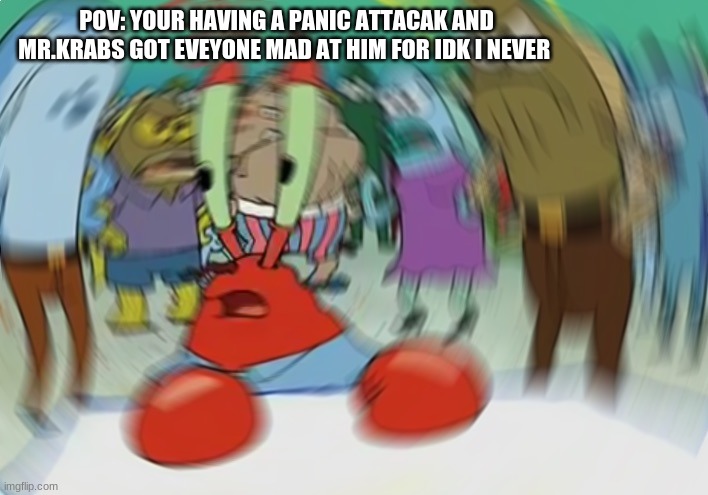 Mr Krabs Blur Meme | POV: YOUR HAVING A PANIC ATTACAK AND MR.KRABS GOT EVEYONE MAD AT HIM FOR IDK I NEVER | image tagged in memes,mr krabs blur meme | made w/ Imgflip meme maker