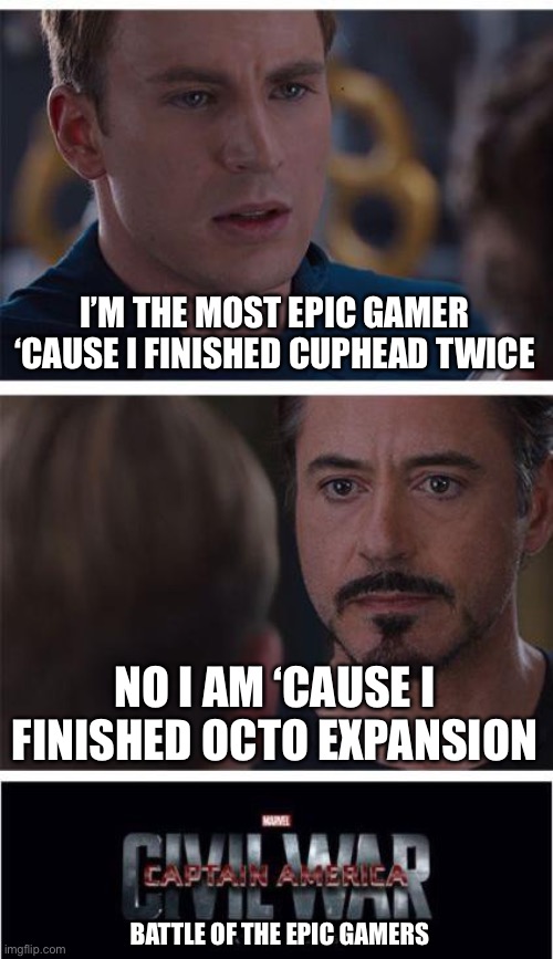 Battle of the epic gamers | I’M THE MOST EPIC GAMER ‘CAUSE I FINISHED CUPHEAD TWICE; NO I AM ‘CAUSE I FINISHED OCTO EXPANSION; BATTLE OF THE EPIC GAMERS | image tagged in memes,marvel civil war 1 | made w/ Imgflip meme maker
