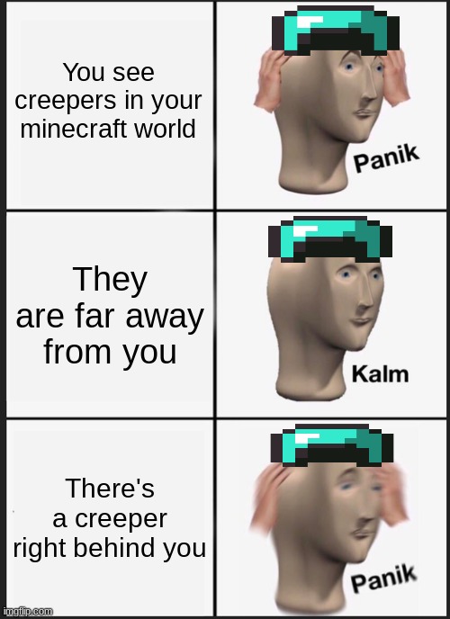 Even the bravest can't escape the creeper | You see creepers in your minecraft world; They are far away from you; There's a creeper right behind you | image tagged in memes,panik kalm panik,creeper,minecraft,me irl | made w/ Imgflip meme maker