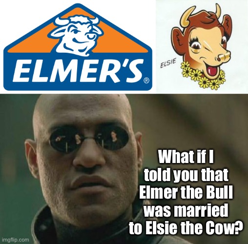 Illuminati Confirmed | What if I told you that Elmer the Bull was married to Elsie the Cow? | image tagged in memes,matrix morpheus,illuminati confirmed,glue,dairy,white privilege | made w/ Imgflip meme maker