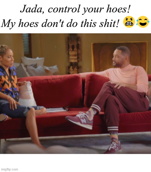 Jada, control your hoes! My hoes don't do this shit! 😠😂; COVELL BELLAMY III | image tagged in will smith jada control your hoes | made w/ Imgflip meme maker
