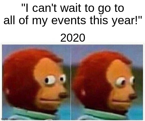 Monkey Puppet | "I can't wait to go to all of my events this year!"; 2020 | image tagged in memes,monkey puppet | made w/ Imgflip meme maker
