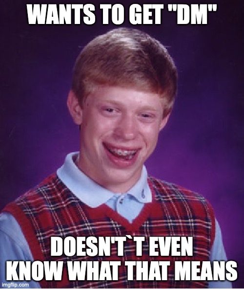 Bad Luck Brian | WANTS TO GET "DM"; DOESN'T`T EVEN KNOW WHAT THAT MEANS | image tagged in memes,bad luck brian | made w/ Imgflip meme maker