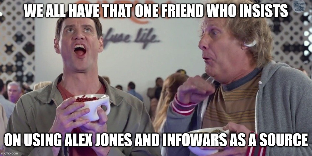 We all have that one friend | WE ALL HAVE THAT ONE FRIEND WHO INSISTS; ON USING ALEX JONES AND INFOWARS AS A SOURCE | image tagged in we all have that one friend | made w/ Imgflip meme maker