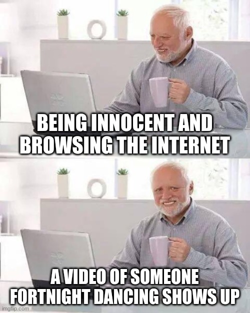 Hide the Pain Harold | BEING INNOCENT AND BROWSING THE INTERNET; A VIDEO OF SOMEONE FORTNIGHT DANCING SHOWS UP | image tagged in memes,hide the pain harold | made w/ Imgflip meme maker