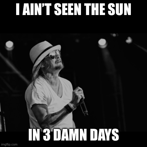 Kid rock | I AIN’T SEEN THE SUN; IN 3 DAMN DAYS | image tagged in kid rock | made w/ Imgflip meme maker